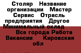 Столяр › Название организации ­ Мастер Сервис › Отрасль предприятия ­ Другое › Минимальный оклад ­ 50 000 - Все города Работа » Вакансии   . Кировская обл.